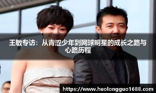王敏专访：从青涩少年到网球明星的成长之路与心路历程