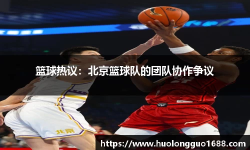 篮球热议：北京篮球队的团队协作争议