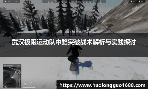 武汉极限运动队中路突破战术解析与实践探讨