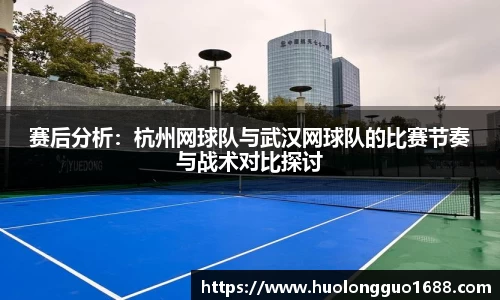 赛后分析：杭州网球队与武汉网球队的比赛节奏与战术对比探讨