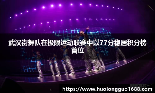 武汉街舞队在极限运动联赛中以77分稳居积分榜首位