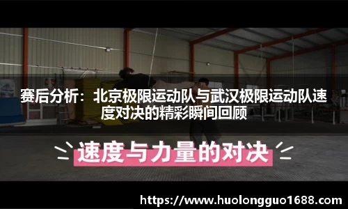 赛后分析：北京极限运动队与武汉极限运动队速度对决的精彩瞬间回顾