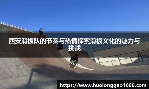 西安滑板队的节奏与热情探索滑板文化的魅力与挑战