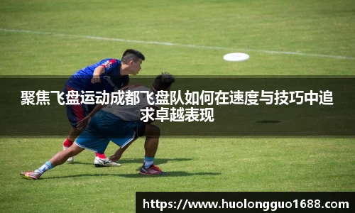 聚焦飞盘运动成都飞盘队如何在速度与技巧中追求卓越表现