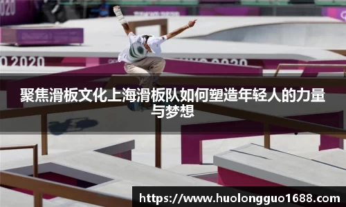 聚焦滑板文化上海滑板队如何塑造年轻人的力量与梦想